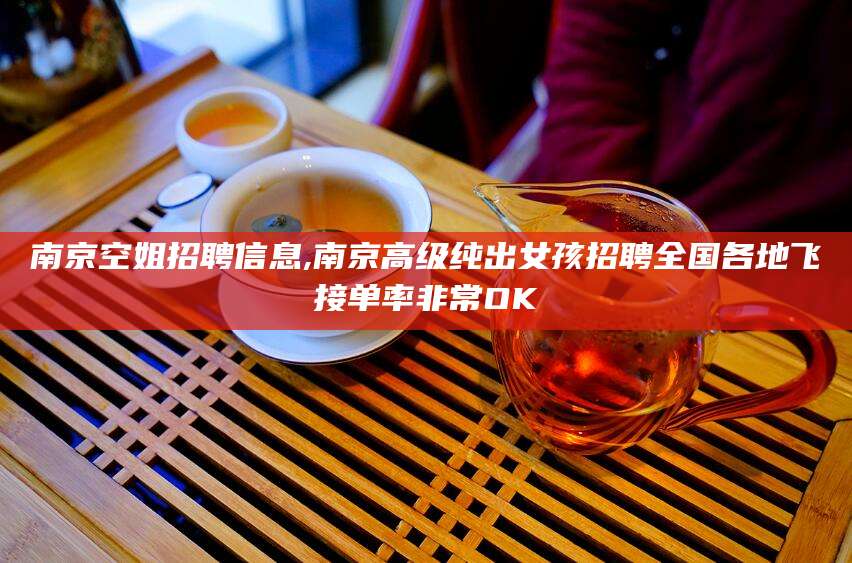 德清南京空姐招聘信息,南京高级纯出女孩招聘全国各地飞接单率非常OK