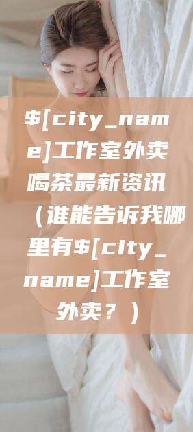 德清工作室外卖喝茶最新资讯（谁能告诉我哪里有德清工作室外卖？）