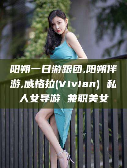 德清阳朔一日游跟团,阳朔伴游,威格拉(Vivian) 私人女导游 兼职美女