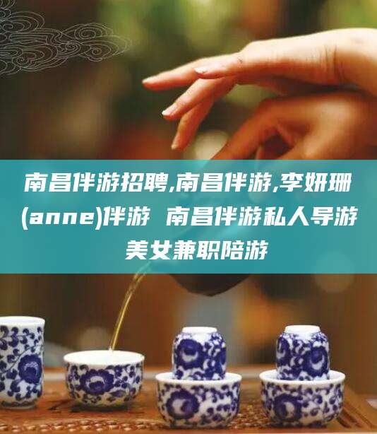 德清南昌伴游招聘,南昌伴游,李妍珊(anne)伴游 南昌伴游私人导游 美女兼职陪游