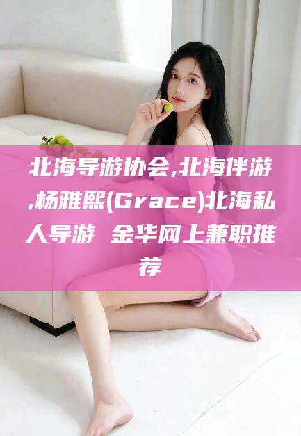 德清北海导游协会,北海伴游,杨雅熙(Grace)北海私人导游 金华网上兼职推荐