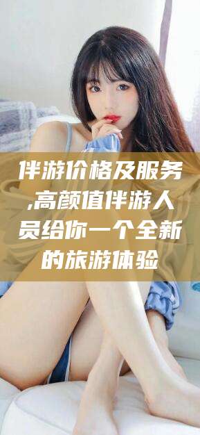 德清伴游价格及服务,高颜值伴游人员给你一个全新的旅游体验