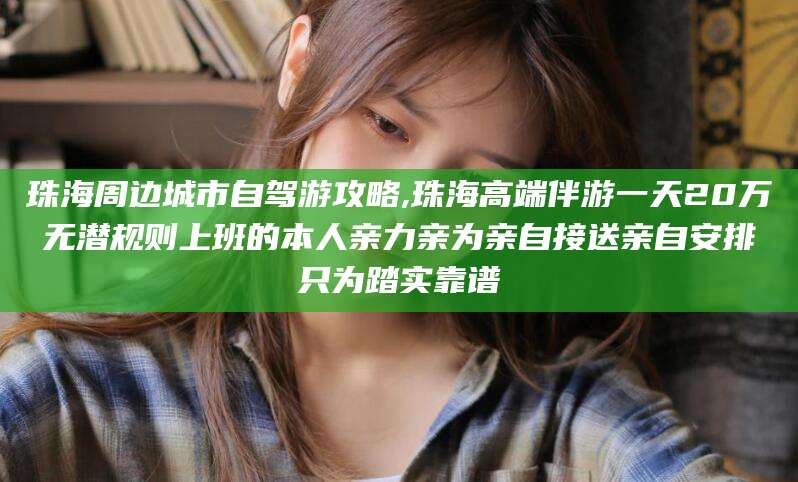 德清珠海周边城市自驾游攻略,珠海高端伴游一天20万无潜规则上班的本人亲力亲为亲自接送亲自安排只为踏实靠谱