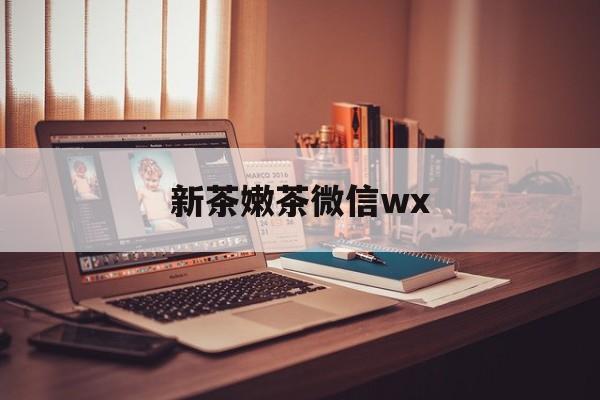 德清包含新茶嫩茶微信wx的词条