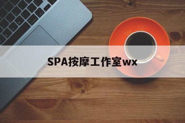 德清什么是spa按摩最新资讯（谁能告诉我哪里有德清SPA按摩工作室wx？）